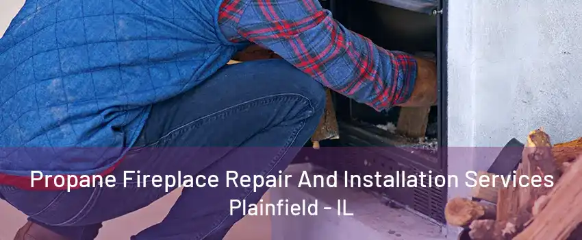 Propane Fireplace Repair And Installation Services Plainfield - IL