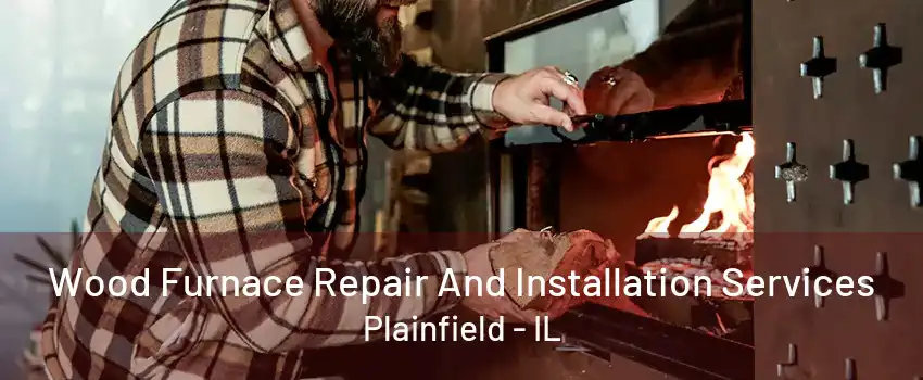 Wood Furnace Repair And Installation Services Plainfield - IL